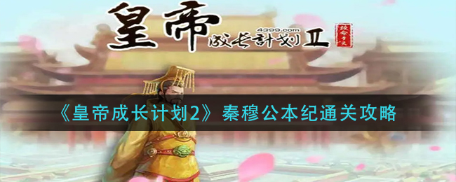 皇帝成长计划2秦穆公本纪通关攻略有哪些-皇帝成长计划2秦穆公本纪通关攻略