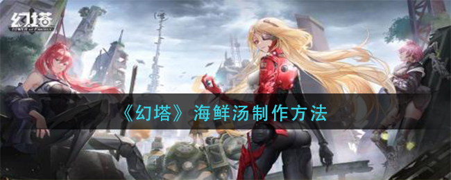 幻塔海鲜汤制作方法有哪些-幻塔海鲜汤制作方法