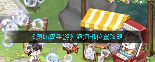 奥比岛手游泡泡机位置攻略有哪些-奥比岛手游泡泡机位置攻略