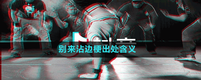 别来沾边是什么梗-抖音别来沾边梗出处含义