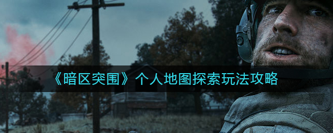 暗区突围个人地图探索玩法攻略有哪些-暗区突围个人地图探索玩法攻略