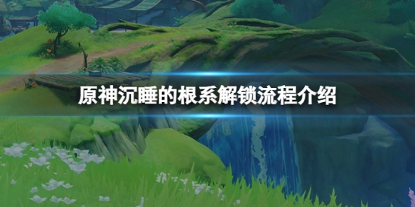 原神沉睡的根系怎么解锁-沉睡的根系解锁流程介绍