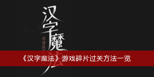 汉字魔法游戏碎片怎么过关-汉字魔法游戏碎片过关方法一览