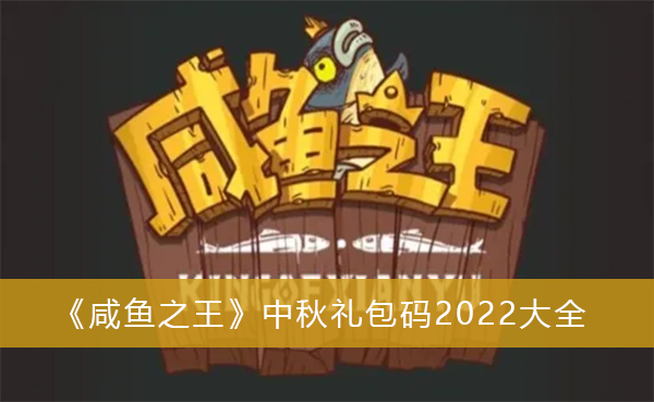 咸鱼之王中秋礼包码2022-咸鱼之王中秋礼包码2022大全