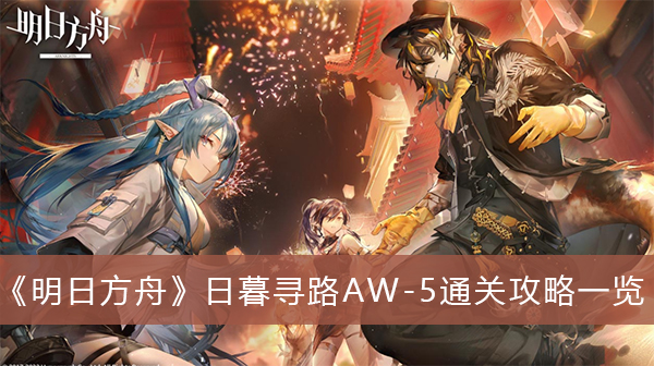 明日方舟日暮寻路AW-5通关攻略-明日方舟日暮寻路AW-5通关攻略一览