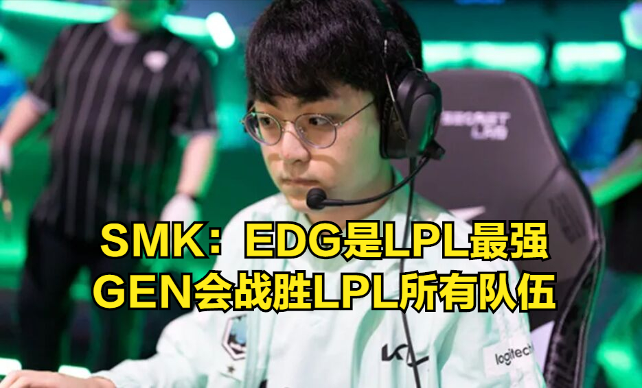 S11阴霾挥之不去？SMK：相比于JDG和TES，EDG打得更好！