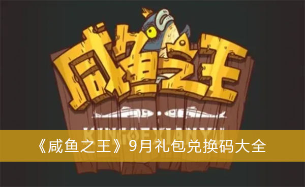 咸鱼之王9月礼包兑换码-咸鱼之王9月礼包兑换码大全