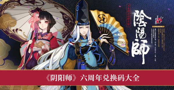 阴阳师六周年兑换码有哪些-阴阳师六周年兑换码大全