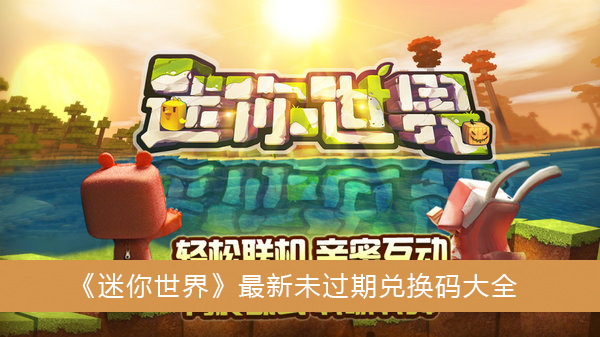 迷你世界最新未过期兑换码-迷你世界最新未过期兑换码大全