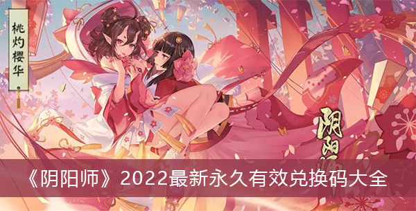阴阳师2022最新永久有效兑换码-阴阳师2022最新永久有效兑换码大全