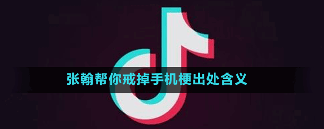 张翰帮你戒掉手机是什么梗-抖音张翰帮你戒掉手机梗出处含义