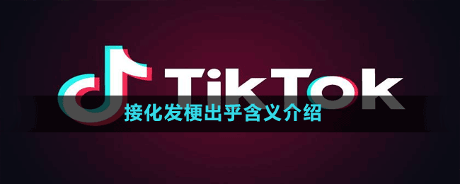 接化发是什么梗-抖音接化发梗出乎含义介绍