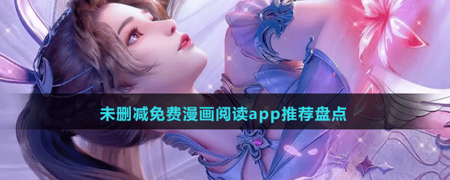 未删减免费漫画阅读app有哪些-无广告的未删减免费漫画阅读app推荐盘点