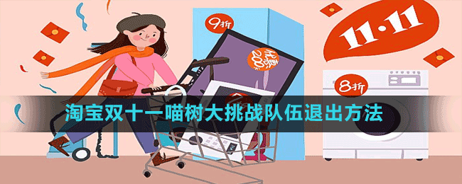 淘宝双十一喵树大挑战怎么退出队伍-2022淘宝双十一喵树大挑战队伍退出方法