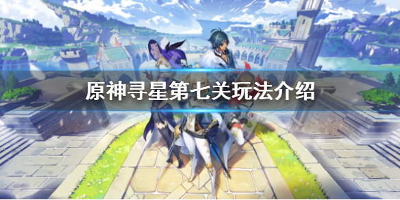 原神寻星之旅第七关怎么过-寻星之旅第七关玩法介绍