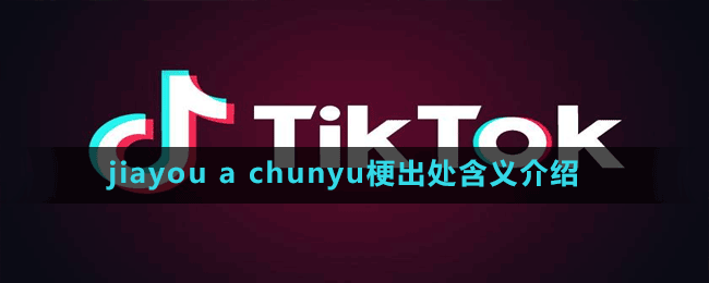 jiayouachunyu是什么梗-抖音jiayouachunyu梗出处含义介绍