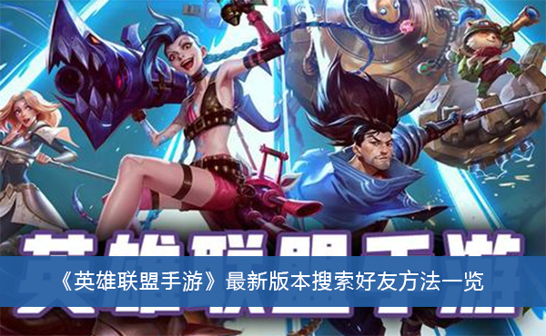英雄联盟手游最新版本搜索好友方法-英雄联盟手游最新版本搜索好友方法一览