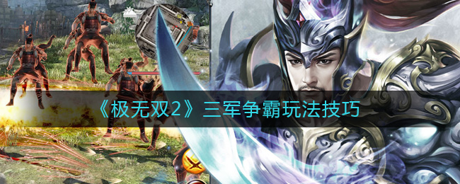 极无双2三军争霸怎么玩-极无双2三军争霸玩法技巧