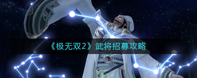 极无双2怎么招募-极无双2武将招募攻略