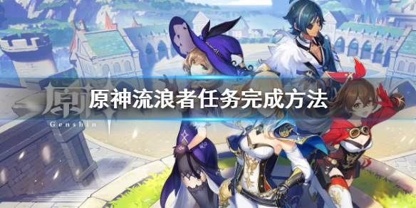 原神流浪者任务怎么做-流浪者任务完成方法