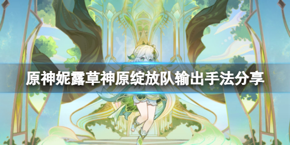 原神妮露草神原绽放队怎么输出-妮露草神原绽放队输出手法