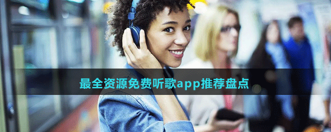 无损高品质最全资源免费听歌app有哪些-最全资源免费听歌app推荐盘点