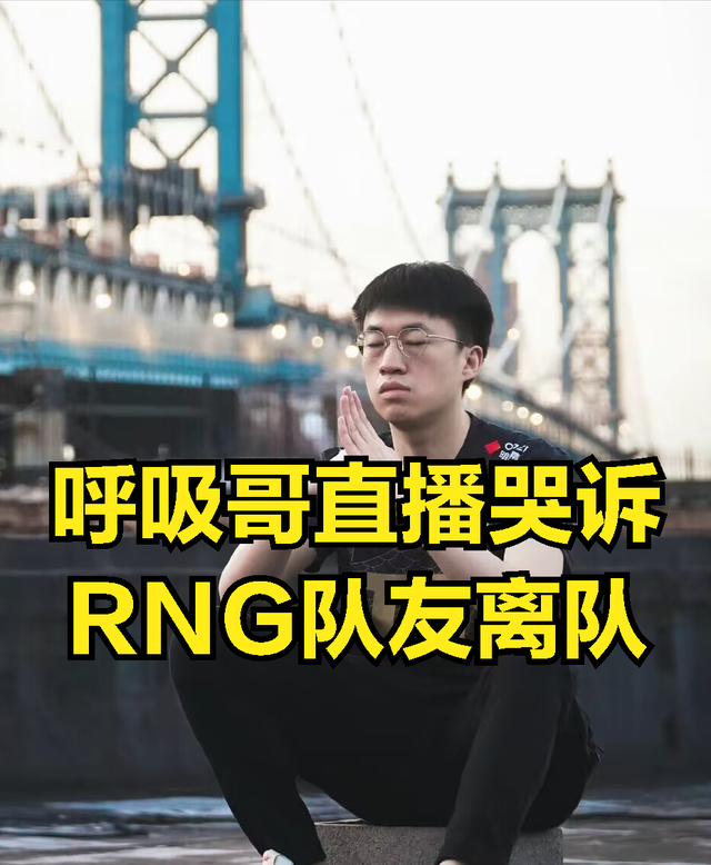 RNG呼吸哥直播哭诉队友离队：想让队友续约，但尊重队友一切决定