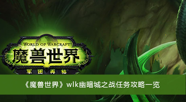 魔兽世界wlk幽暗城之战任务攻略-魔兽世界wlk幽暗城之战任务攻略一览