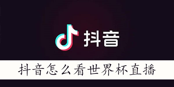 抖音世界杯直播入口在哪-抖音怎么看世界杯直播