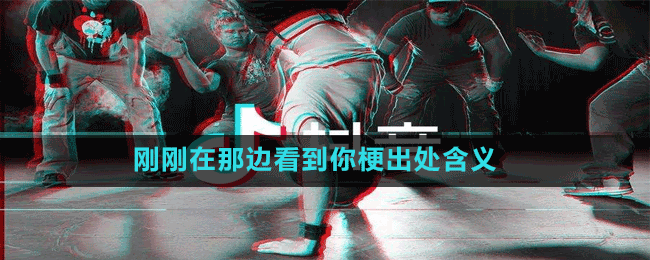 刚刚在那边看到你是什么梗-抖音刚刚在那边看到你梗出处含义