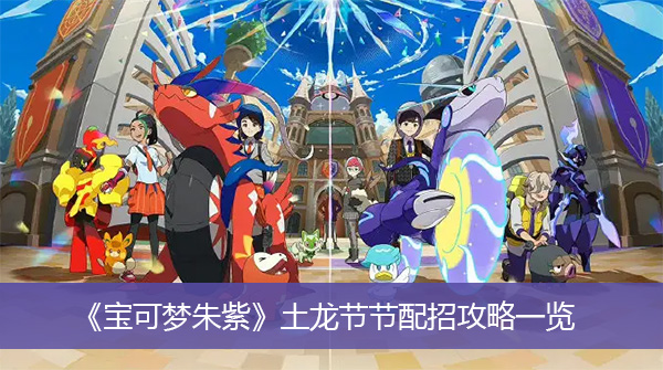 宝可梦朱紫土龙节节配招攻略-宝可梦朱紫土龙节节配招攻略一览