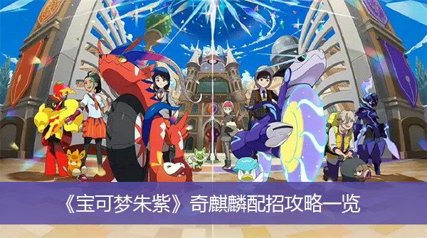 宝可梦朱紫奇麒麟配招攻略-宝可梦朱紫奇麒麟配招攻略一览