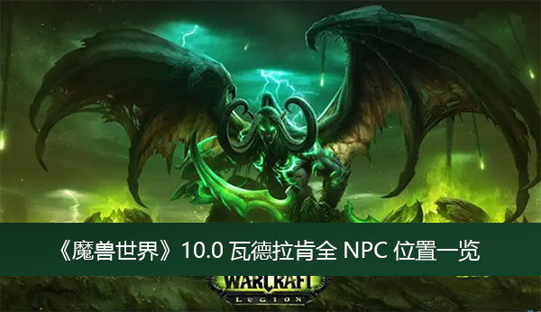 魔兽世界10.0瓦德拉肯全NPC位置-魔兽世界10.0瓦德拉肯全NPC位置一览