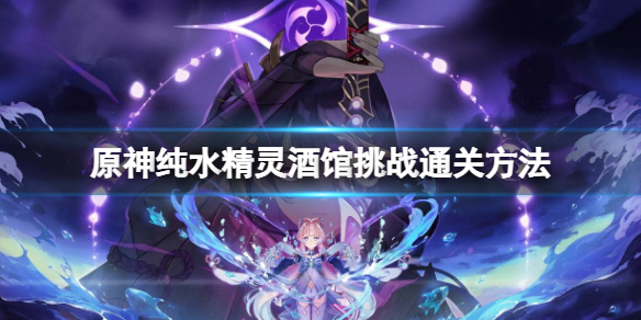 原神纯水精灵酒馆挑战通关方法-原神纯水精灵酒馆挑战通关攻略