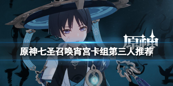 原神七圣召唤宵宫卡组第三人选谁-七圣召唤宵宫卡组第三人推荐