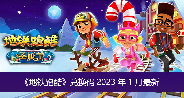 地铁跑酷兑换码2023年1月最新-地铁跑酷兑换码2023年1月最新
