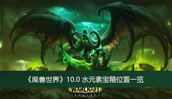 魔兽世界10.0水元素宝箱位置-魔兽世界10.0水元素宝箱位置一览