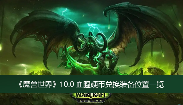 魔兽世界10.0血腥硬币兑换装备位置-魔兽世界10.0血腥硬币兑换装备位置一览