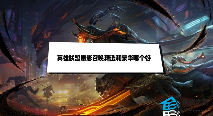 英雄联盟墨影召唤精选和豪华哪个好 两者区别对比说明