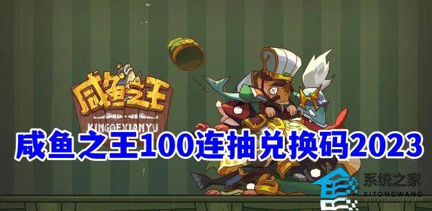 咸鱼之王最新100连抽兑换码