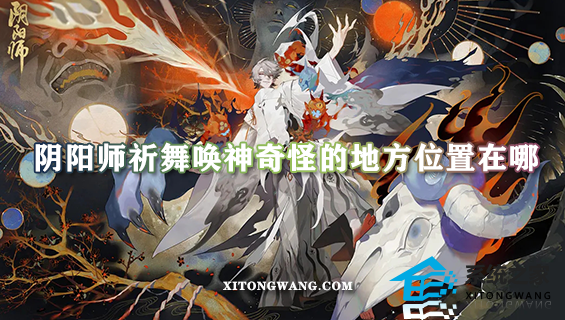 阴阳师祈舞唤神奇怪的地方位置在哪 奇怪的地方位置图文详解