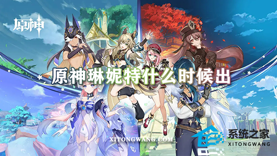 原神琳妮特什么时候出 琳妮特最新上线时间介绍