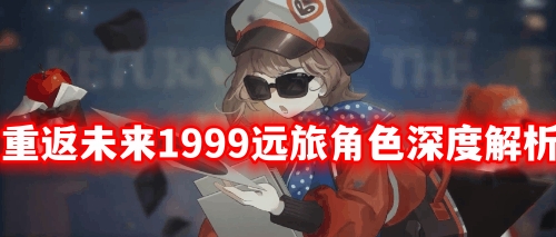 重返未来1999远旅角色深度解析