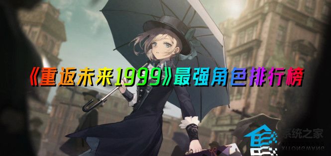 《重返未来1999》最强角色排行榜最新_角色强度排行榜一览