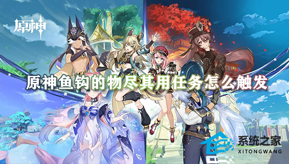 原神鱼钩的物尽其用任务怎么触发 任务触发及完成全流程攻略