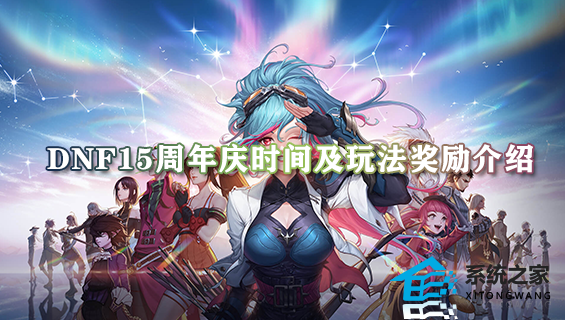 dnf15周年庆是几月几号 dnf15周年庆时间及玩法奖励介绍