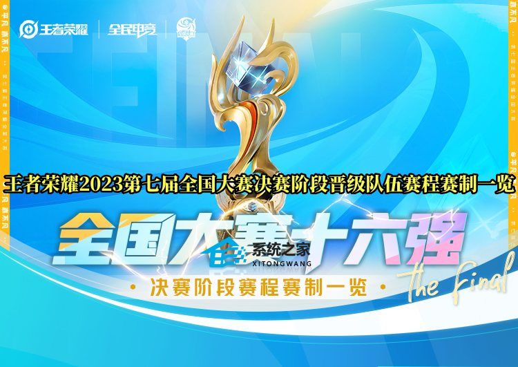 王者荣耀2023第七届全国大赛决赛阶段晋级队伍赛程赛制一览