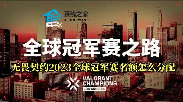 无畏契约2023全球冠军赛名额怎么分配 四大赛区名额分配方案介绍