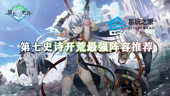 第七史诗开荒最强阵容推荐 两套开荒阵容搭配推荐2023