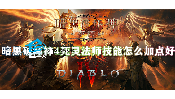 暗黑破坏神4死灵法师技能怎么加点好 死灵法师技能加点推荐(图解)